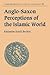 Anglo-Saxon Perceptions of the Islamic World by Katharine Scarfe Beckett