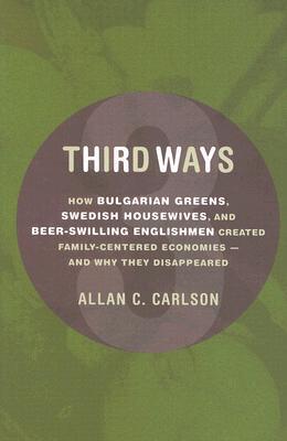 Third Ways: How Bulgarian Greens, Swedish Housewives, and Beer-Swilling Englishmen Created Family-Centered Economies - And Why They Disappeared (Culture of Enterprise)