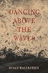 DANCING ABOVE THE WAVES by Susan Walerstein