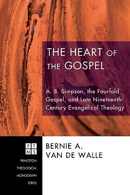 The Heart of the Gospel: A. B. Simpson, the Fourfold Gospel, and Late Nineteenth-Century Evangelical Theology (Princeton Theological Monograph)
