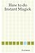 How to Do Instant Magick