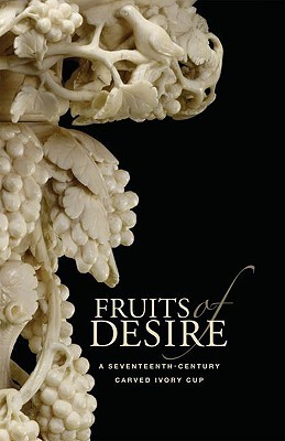 Fruits of Desire: A Seventeenth-Century Carved Ivory Cup (Hardcover)