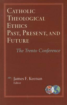 Catholic Theological Ethics, Past, Present, and Future: The Trento Conference (Catholic Theological Ethics in the World Church)