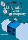 The 'Sunday Times' Adding Value to Your Property : Make Thousands on Your Home Investment The 'Sunday Times' Adding Value to Your Property : Make Thousands on Your Home Investment