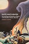 White Man's Heaven: The Lynching and Expulsion of Blacks in the Southern Ozarks, 1894 - 1909 White Man's Heaven: The Lynching and Expulsion of Blacks in the Southern Ozarks, 1894 - 1909