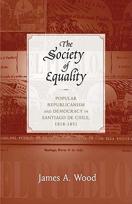 The Society of Equality: Popular Republicanism and Democracy in Santiago de Chile, 1818-1851 (Paperback)