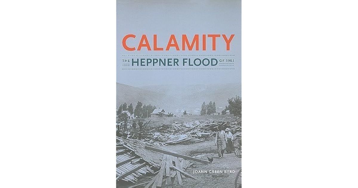 Calamity The Heppner Flood of 1903 by Joann Green Byrd