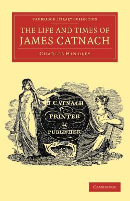 The Life and Times of James Catnach, (Late of Seven Dials), Ballad Monger (Cambridge Library Collection - Literary Studies)
