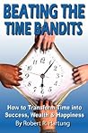 Beating The Time Bandits How To Transform Time Into Success, Wealth & Happiness