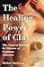 The Healing Power of Clay: The Natural Remedy for Dozens of Common Ailments