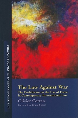 The Law Against War: The Prohibition on the Use of Force in Contemporary International Law (French Studies in International Law)