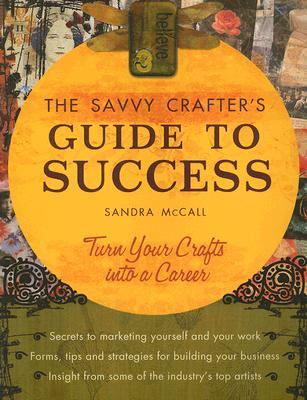 The Savvy Crafters Guide To Success: Turn Your Crafts Into A Career (Paperback)