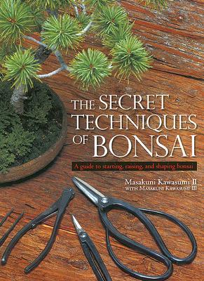 The Secret Techniques of Bonsai: A Guide to Starting, Raising, and Shaping Bonsai (Hardcover)