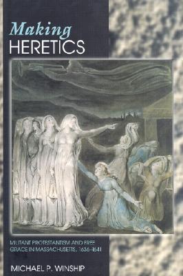 Making Heretics: Militant Protestantism and Free Grace in Massachusetts, 1636-1641 (Hardcover)
