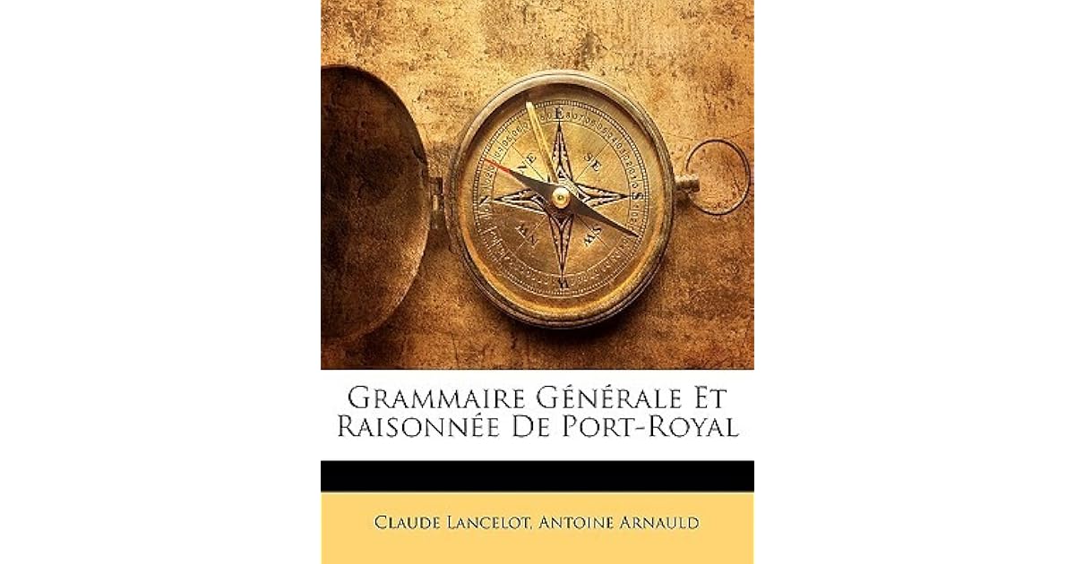 Grammaire Generale Et Raisonnee de PortRoyal by Claude Lancelot Grammaire Generale Et Raisonnee de PortRoyal by Claude Lancelot
