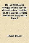 The Last of the Arctic Voyages (Volume 2); Being a Narrative of the Expedition in H. M. S. Assistance, Under the Command of Captian Sir Edward