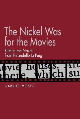 The Nickel Was for the Movies: Film in the Novel from Pirandello to Puig (Hardcover)