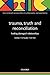Trauma, Truth and Reconciliation: Healing Damaged Relationships (International Perspectives in Philosophy and Psychiatry)
