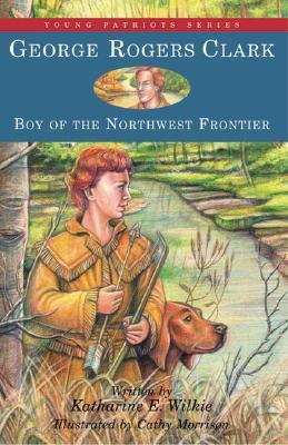 George Rogers Clark: Boy of the Northwest Frontier (Young Patriots)