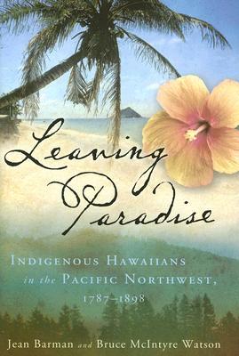 Leaving Paradise: Indigenous Hawaiians in the Pacific Northwest, 1787–1898 (Hardcover)