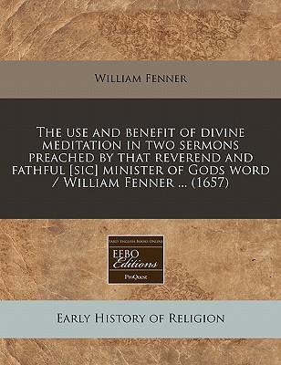 The use and benefit of divine meditation in two sermons preached by that reverend and fathful [sic] minister of Gods word / William Fenner ... (1657)