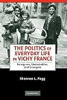 The Politics of Everyday Life in Vichy France: Foreigners, Undesirables, and Strangers The Politics of Everyday Life in Vichy France: Foreigners, Undesirables, and Strangers