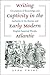Writing Captivity in the Early Modern Atlantic: Circulations of Knowledge and Authority in the Iberian and English Imperial Worlds (Published by the ... and the University of North Carolina Press)