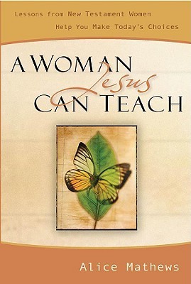 A Woman Jesus Can Teach: Lessons from New Testament Women Help You Make Today's Choices (Paperback)