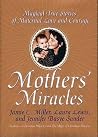 Mothers' Miracles: Magical True Stories Of Maternal Love An – A Celebration of Enduring Bonds and Remarkable Devotion Mothers' Miracles: Magical True Stories Of Maternal Love An – A Celebration of Enduring Bonds and Remarkable Devotion