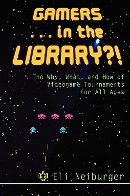 Gamers-- In the Library?!: The Why, What, and How of Videogame Tournaments for All Ages (Paperback)