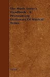 The Music Lover's Handbook: A Pronouncing Dictionary of Musical Terms