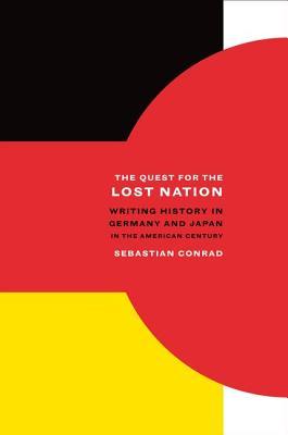 The Quest for the Lost Nation: Writing History in Germany and Japan in the American Century (Volume 12) (California World History Library)
