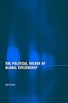 The Political Theory of Global Citizenship (Routledge Innovations in Political Theory)