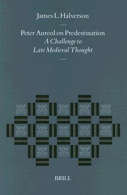 Peter Aureol on Predestination: A Challenge to Late Medieval Thought (Studies in the History of Christian Traditions)