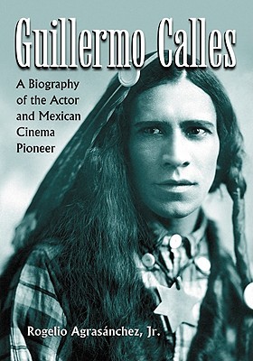 Guillermo Calles: A Biography of the Actor and Mexican Cinema Pioneer (Paperback)