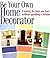 Be Your Own Home Decorator: Creating the Look You Love Without Spending a Fortune