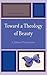 Toward a Theology of Beauty...