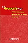 The Dragon's War: Allied Operations and the Fate of China, 1937-1947