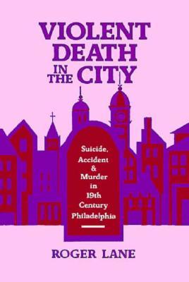 VIOLENT DEATH IN THE CITY: Suicide, Accident, and Murder in Nineteenth-Century Philadelphia (Commonwealth Fund Publications)