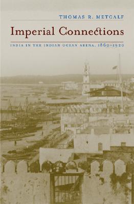 Imperial Connections: India in the Indian Ocean Arena, 1860-1920 (Volume 4) (California World History Library)