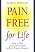 Pain Free for Life: How to Heal Yourself Naturally Without Drugs or Surgery