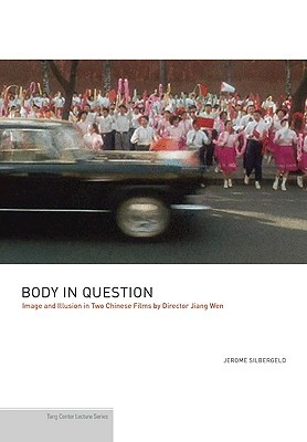 Body in Question: Image and Illusion in Two Chinese Films by Director Jiang Wen (Publications of the Tang Center for East Asian Art, Princeton University)