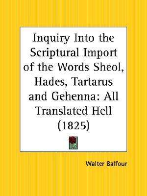 Inquiry Into the Scriptural Import of the Words Sheol, Hades, Tartarus and Gehenna: All Translated Hell (Paperback)