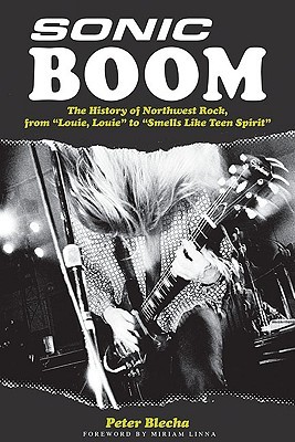 Sonic Boom!: The History of Northwest Rock, from Louie, Louie to Smells Like Teen Spirit (Paperback)