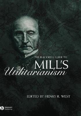The Blackwell Guide to Mill's Utilitarianism (Blackwell Guides to Great Works, Vol. 3)