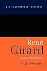 Rene Girard: Violence and Mimesis (Key Contemporary Thinkers) Rene Girard: Violence and Mimesis (Key Contemporary Thinkers)