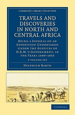 Travels and Discoveries in North and Central Africa 5 Volume Set: Being a Journal of an Expedition Undertaken under the Auspices of H.B.M.'s ... Library Collection - African Studies) (Paperback)