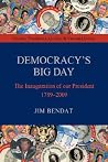 Democracy's Big Day: The Inauguration of Our President 1789-2009 Democracy's Big Day: The Inauguration of Our President 1789-2009