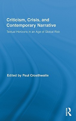 Criticism, Crisis, and Contemporary Narrative: Textual Horizons in an Age of Global Risk (Routledge Studies in Contemporary Literature)