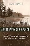 A Biography of No Place: From Ethnic Borderland to Soviet Heartland A Biography of No Place: From Ethnic Borderland to Soviet Heartland